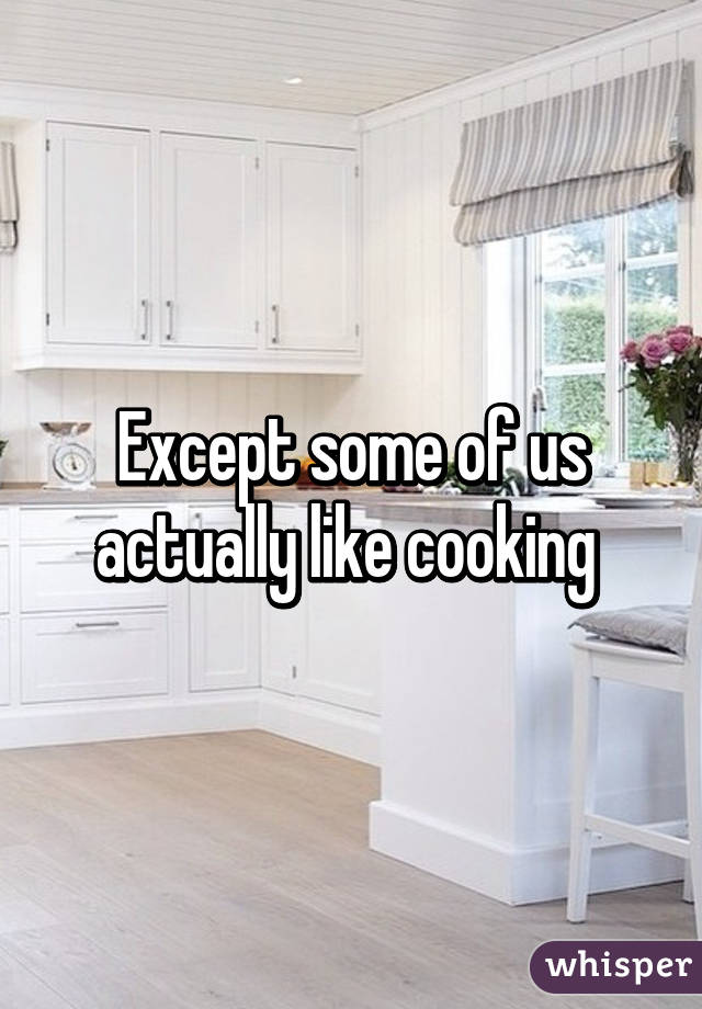Except some of us actually like cooking 