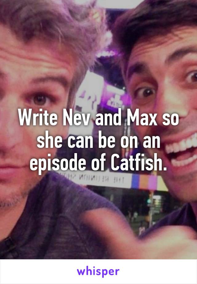 Write Nev and Max so she can be on an episode of Catfish.