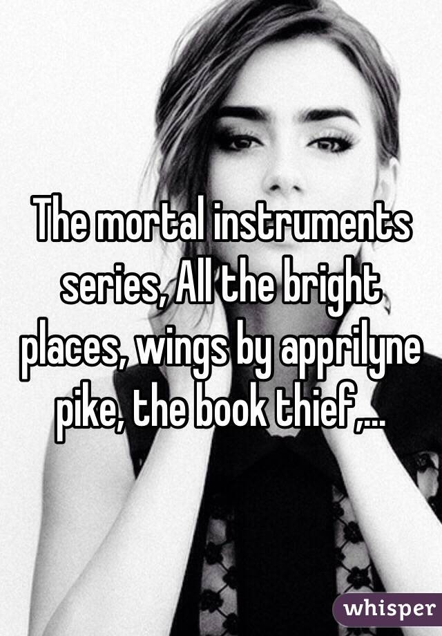 The mortal instruments series, All the bright places, wings by apprilyne pike, the book thief,...