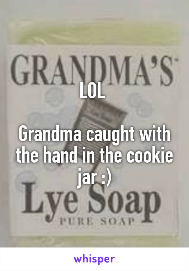 LOL 

Grandma caught with the hand in the cookie jar :)