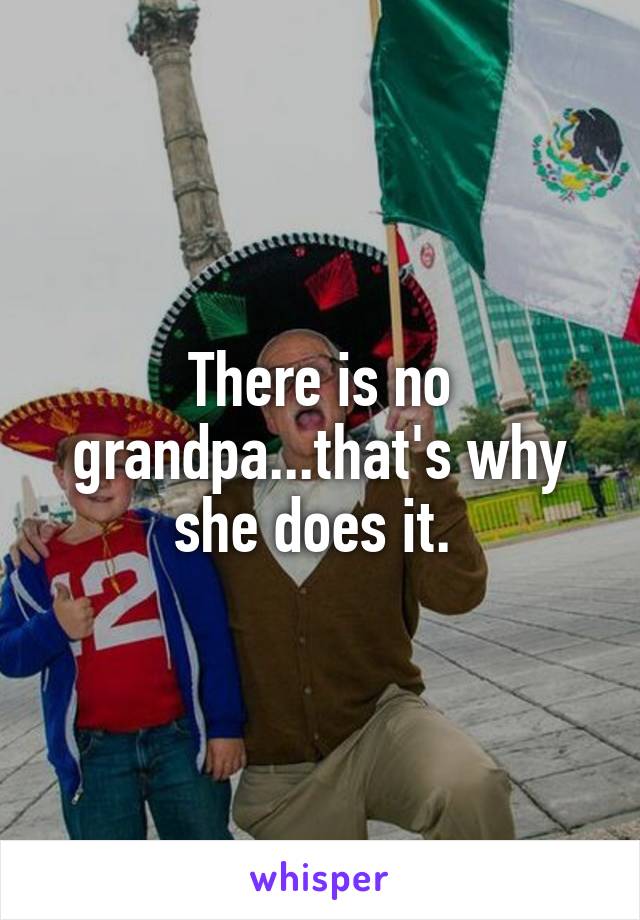 There is no grandpa...that's why she does it. 