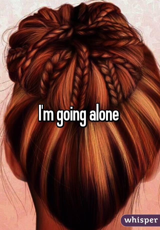 I'm going alone 
