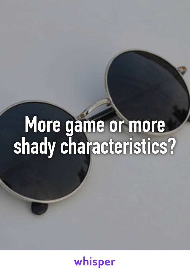 More game or more shady characteristics?