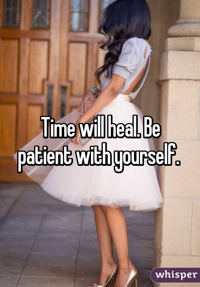 Time will heal. Be patient with yourself. 