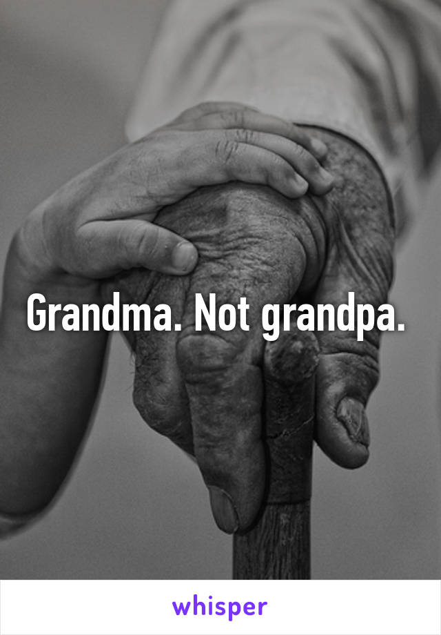 Grandma. Not grandpa. 