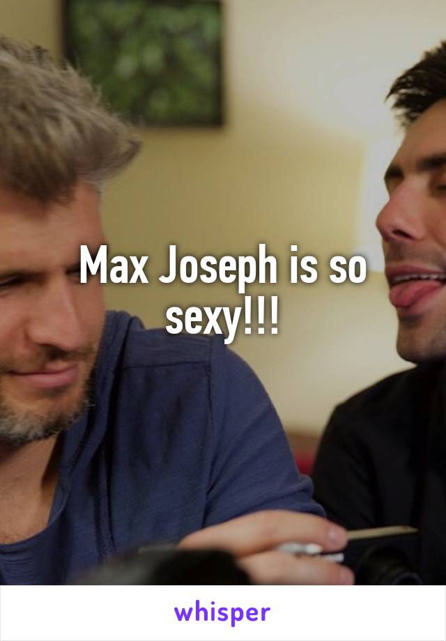 Max Joseph is so sexy!!!
