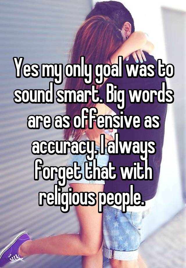 yes-my-only-goal-was-to-sound-smart-big-words-are-as-offensive-as