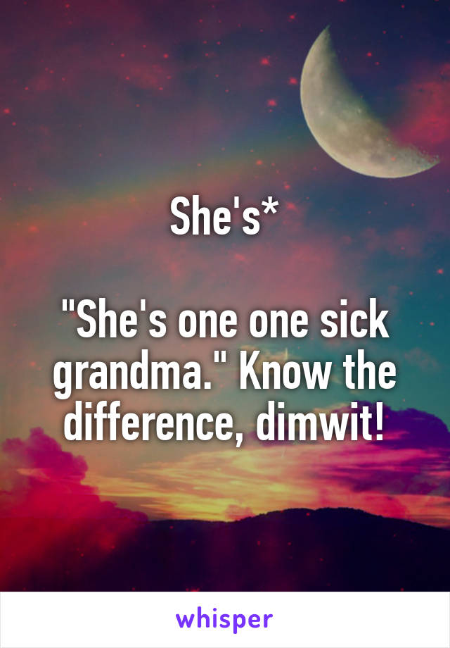 She's*

"She's one one sick grandma." Know the difference, dimwit!