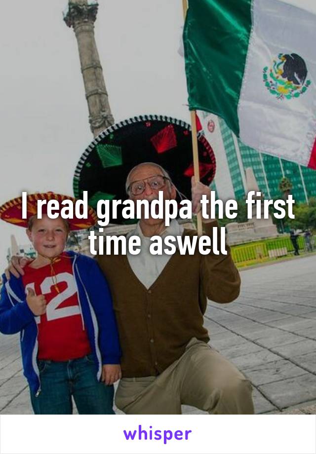 I read grandpa the first time aswell