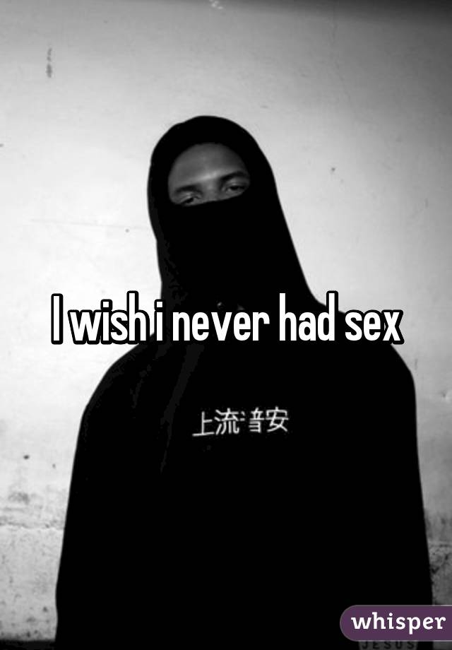 I wish i never had sex