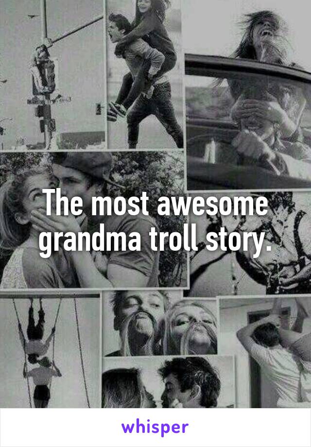 The most awesome grandma troll story.