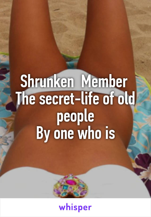 Shrunken  Member 
The secret-life of old people
By one who is