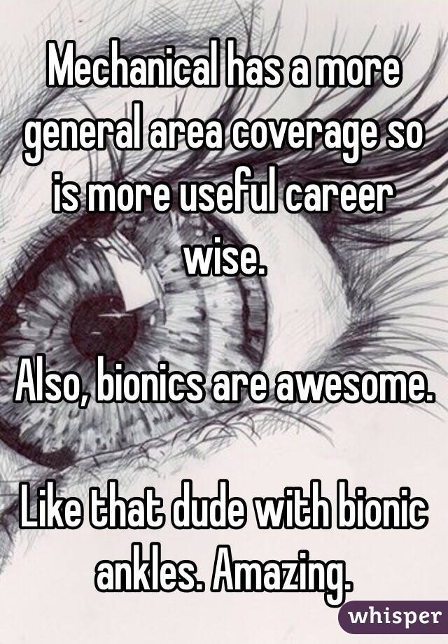 Mechanical has a more general area coverage so is more useful career wise.

Also, bionics are awesome.

Like that dude with bionic ankles. Amazing. 