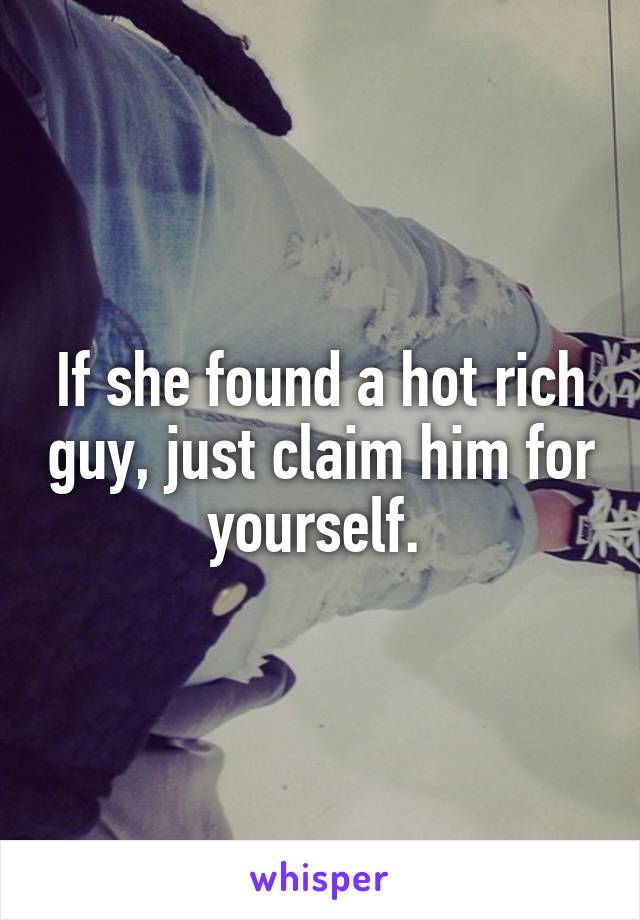 If she found a hot rich guy, just claim him for yourself. 