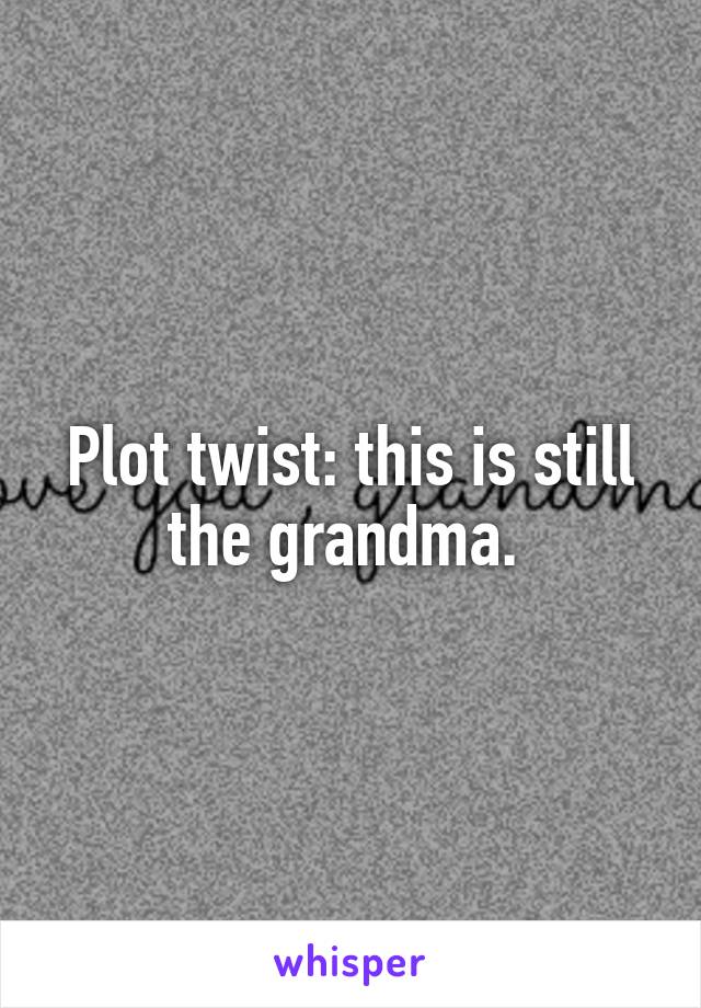 Plot twist: this is still the grandma. 
