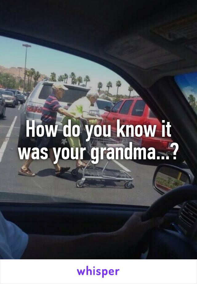 How do you know it was your grandma...?