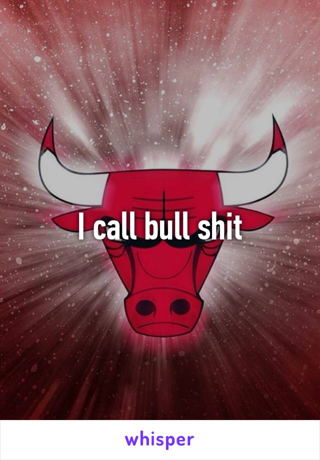 I call bull shit