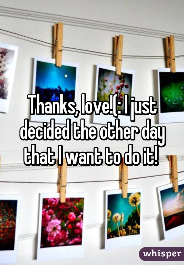 Thanks, love!(: I just decided the other day that I want to do it! 