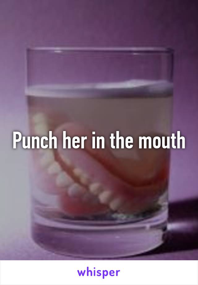 Punch her in the mouth