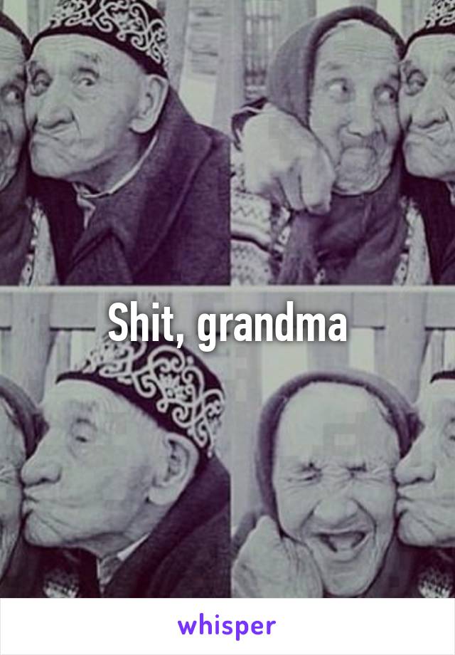 Shit, grandma