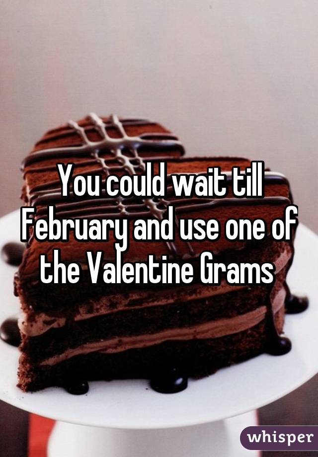 You could wait till February and use one of the Valentine Grams 