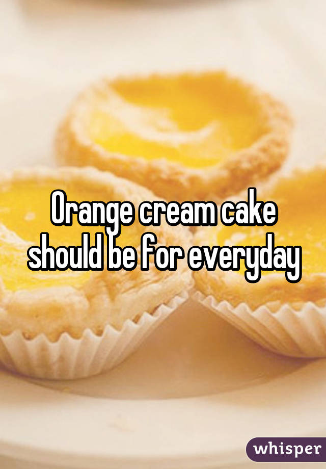 Orange cream cake should be for everyday