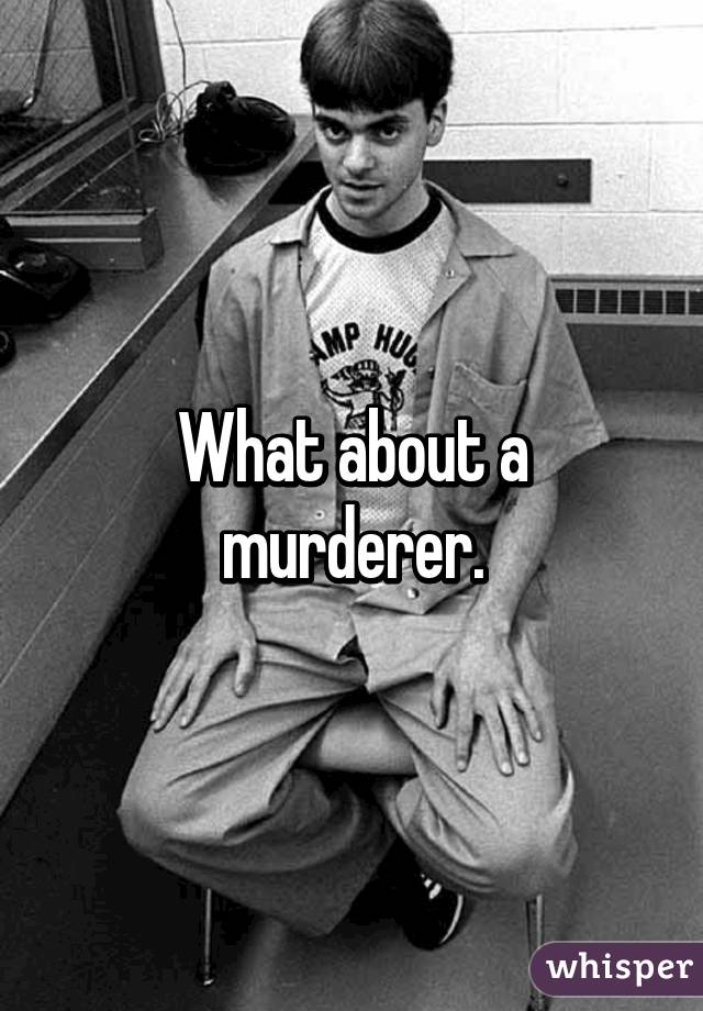 What about a murderer.