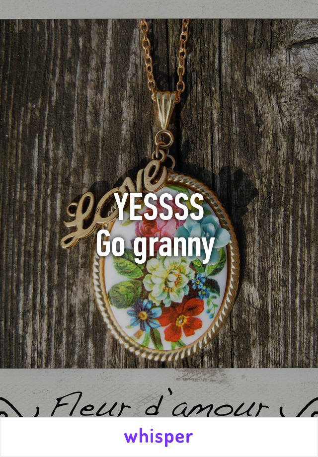 YESSSS
Go granny 