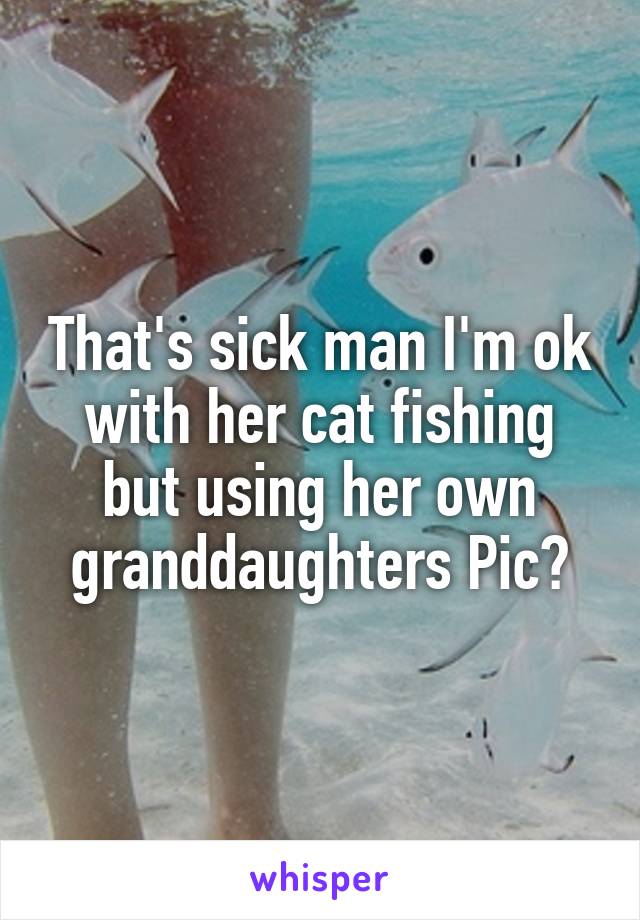 That's sick man I'm ok with her cat fishing but using her own granddaughters Pic?