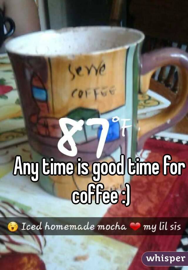 Any time is good time for coffee :)