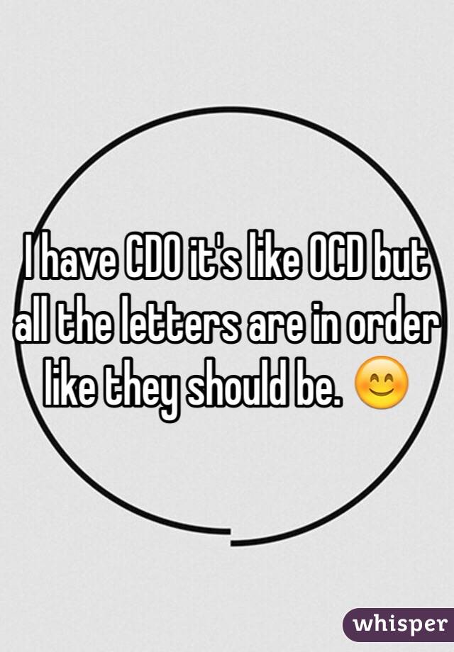I have CDO it's like OCD but all the letters are in order like they should be. 😊