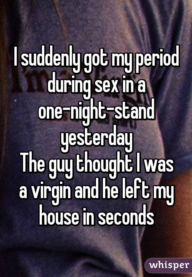 I suddenly got my period during sex in a one-night-stand yesterday
The guy thought I was a virgin and he left my house in seconds