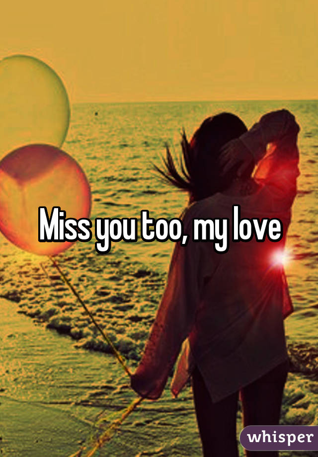 Miss you too, my love