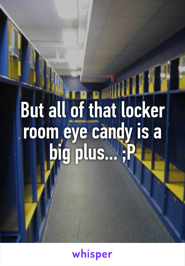 But all of that locker room eye candy is a big plus... ;P