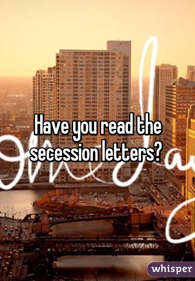 Have you read the secession letters? 