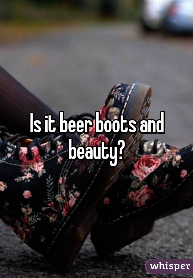 Is it beer boots and beauty?