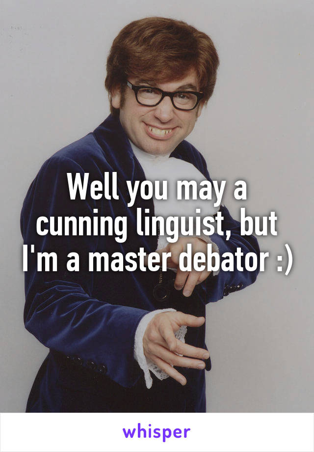 Well you may a cunning linguist, but I'm a master debator :)