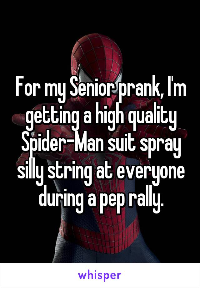 For my Senior prank, I'm getting a high quality Spider-Man suit spray silly string at everyone during a pep rally.