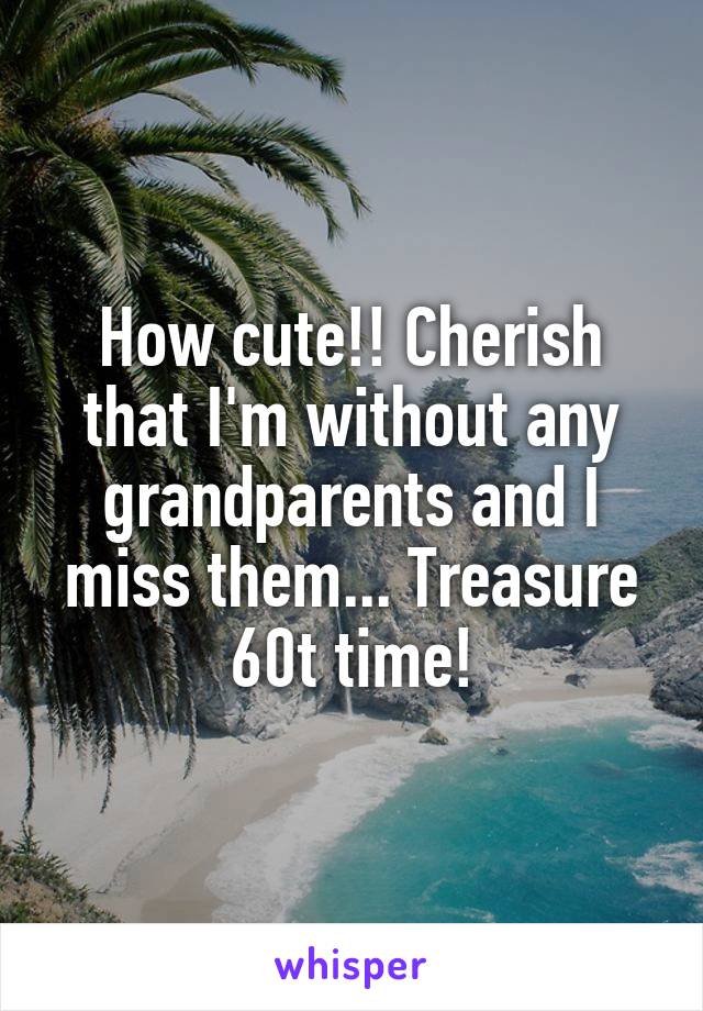 How cute!! Cherish that I'm without any grandparents and I miss them... Treasure 60t time!