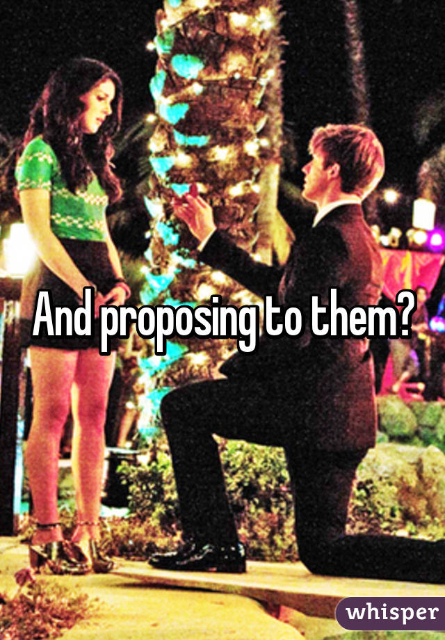 And proposing to them?