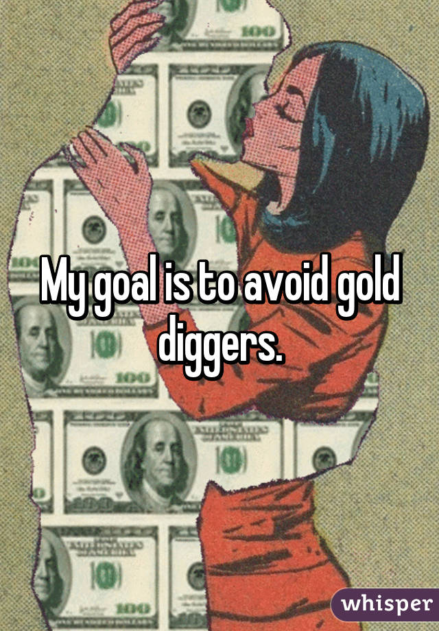 My goal is to avoid gold diggers.