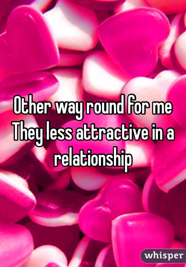 Other way round for me
They less attractive in a relationship 