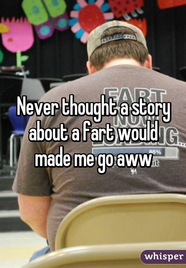 Never thought a story about a fart would made me go aww