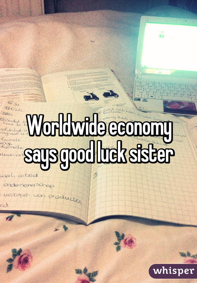Worldwide economy says good luck sister