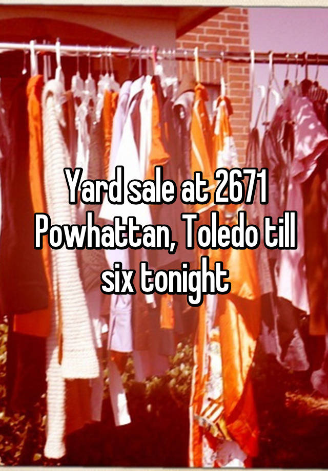 Yard sale at 2671 Powhattan, Toledo till six tonight
