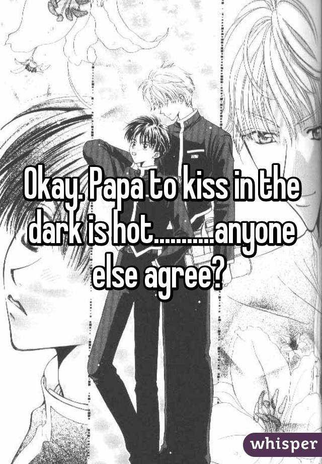 Okay. Papa to kiss in the dark is hot...........anyone else agree?