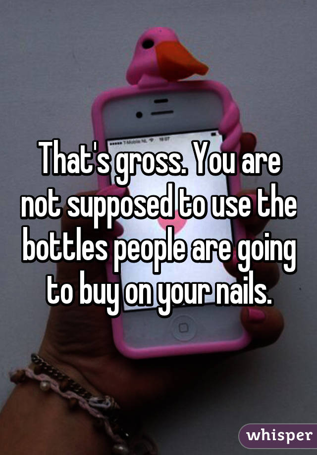 That's gross. You are not supposed to use the bottles people are going to buy on your nails.