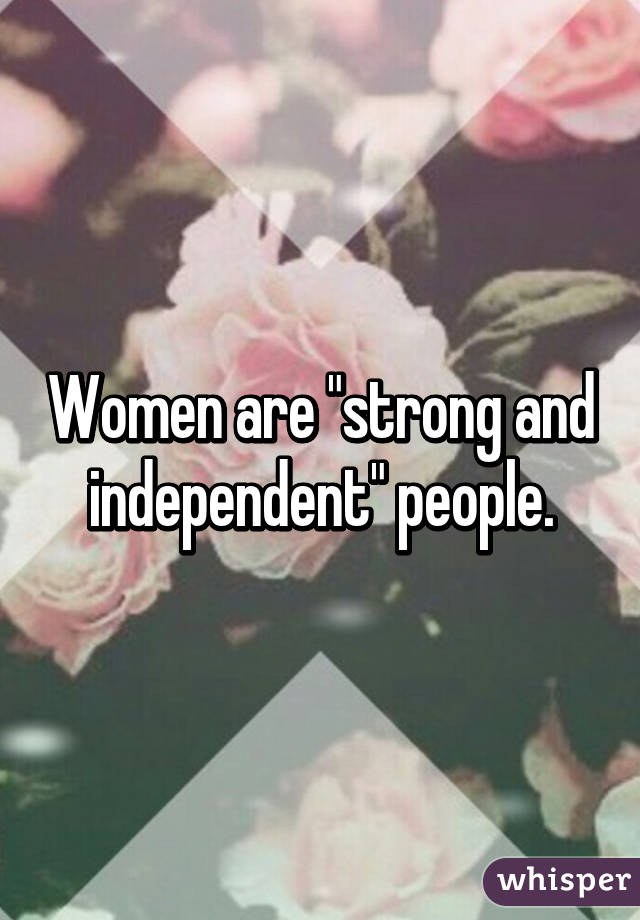 Women are "strong and independent" people.