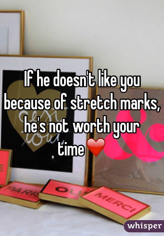 If he doesn't like you because of stretch marks, he's not worth your time❤️