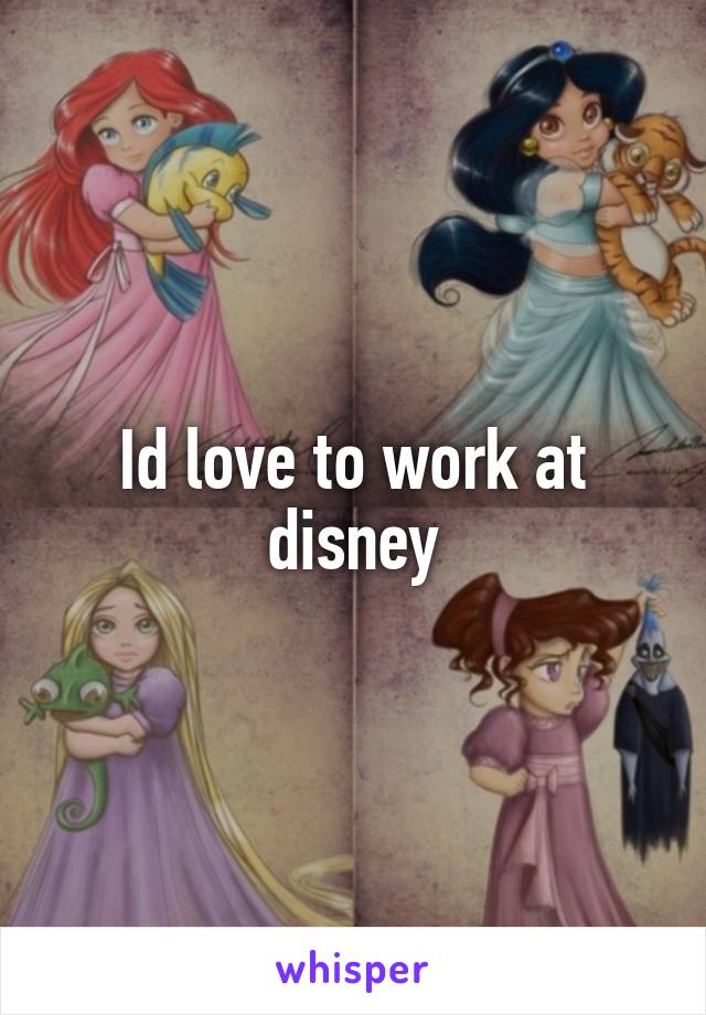 Id love to work at disney